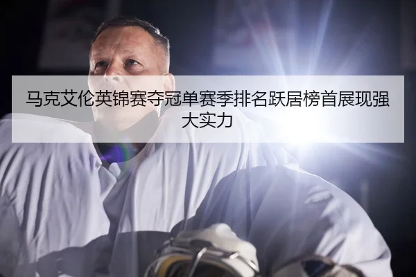 马克艾伦英锦赛夺冠单赛季排名跃居榜首展现强大实力